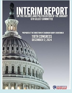 Interim Report on the Failures and Politicization
                of the January 6th Select Committee: As Prepared at the
                Direction of Chairman Barry Loudermilk 118Th Congress
                December 17, 2024