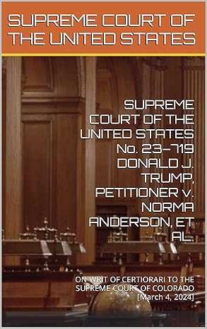UPREME COURT OF THE UNITED STATES No. 23–719 DONALD
                J. TRUMP, PETITIONER v. NORMA ANDERSON, ET AL.: ON WRIT
                OF CERTIORARI TO THE SUPREME COURT OF COLORADO [March 4,
                2024]